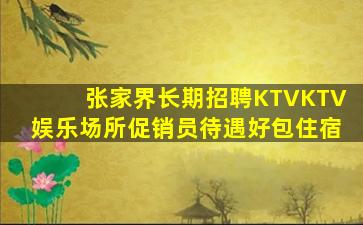 张家界长期招聘KTVKTV娱乐场所促销员待遇好包住宿